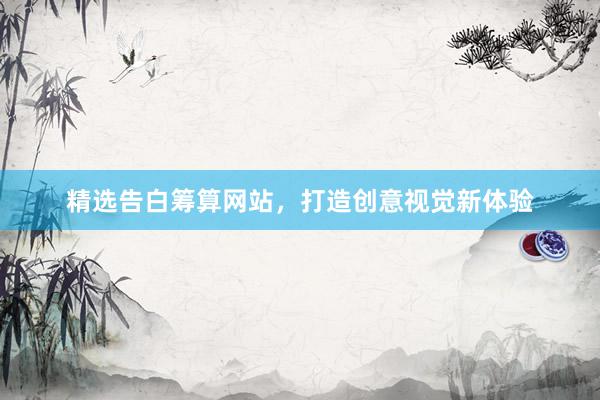 精选告白筹算网站，打造创意视觉新体验