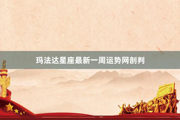 玛法达星座最新一周运势网剖判