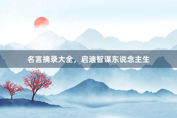 名言摘录大全，启迪智谋东说念主生