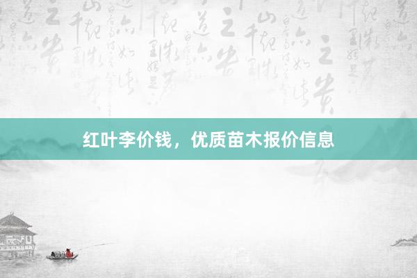 红叶李价钱，优质苗木报价信息